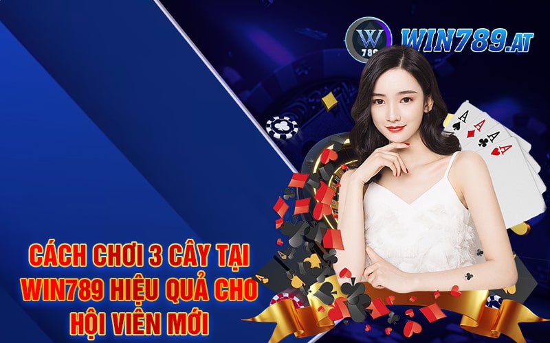 Cách Chơi 3 Cây Tại Win789 Hiệu Quả Cho Hội Viên Mới