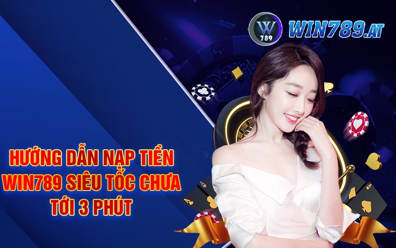 Hướng Dẫn Nạp Tiền Win789 Siêu Tốc Chưa Tới 3 Phút