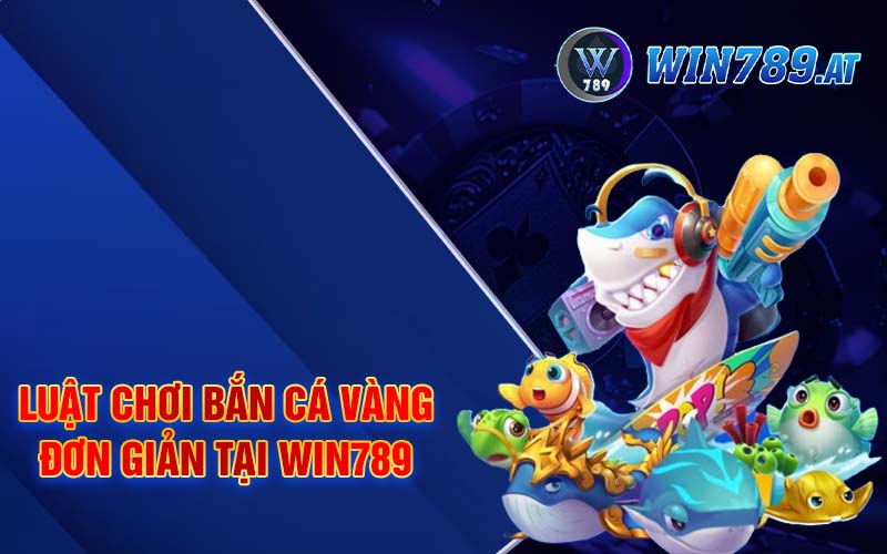 Bắn Cá Vàng - Nền Tảng Giải Trí Cá Cược Hấp Dẫn Tại Win789 3 Luật chơi bắn cá vàng đơn giản tại Win789