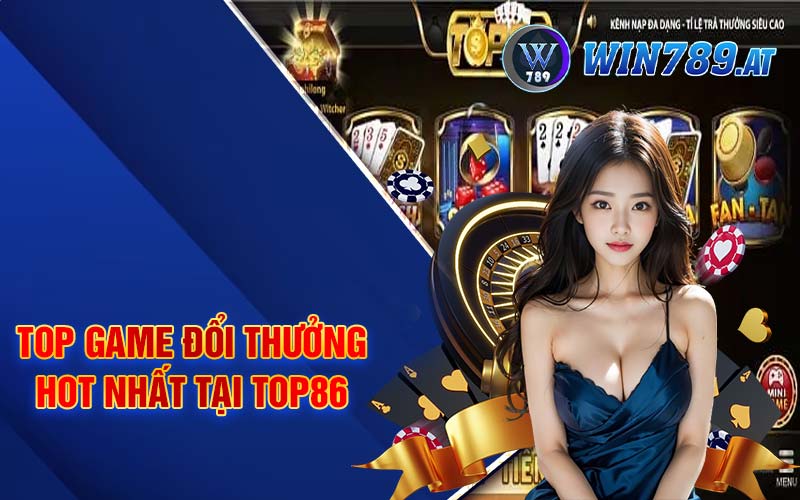 Top86 - Nền Tảng Giải Trí Cá Cược Top 1 Châu Á 3 Top game đổi thưởng hot nhất tại Top86