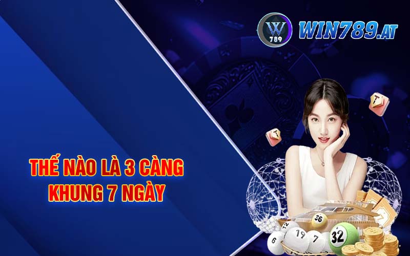 3 Càng Khung 7 Ngày - Miễn Phí Chính Xác Tại Win789 2 Thế nào là 3 càng khung 7 ngày