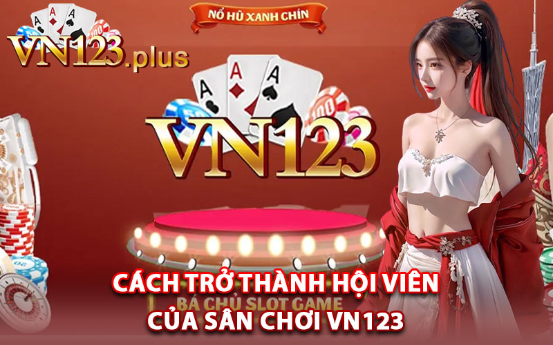 Vn123 - Nhà Cái Uy Tín Nhất Thị Trường Cá Cược Việt Nam 4 Cách trở thành hội viên của sân chơi Vn123