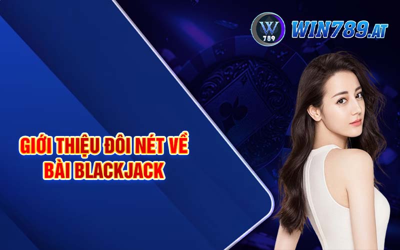 Blackjack - Kinh Nghiệm Đánh Bài Blackjack 2024 Cho Tân Binh 2 Giới thiệu đôi nét về bài Blackjack