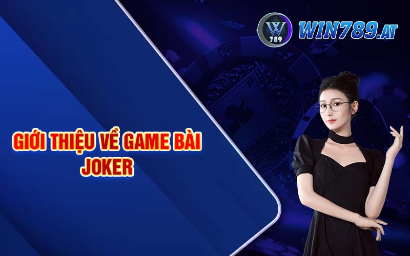 Game Bài Joker - Luật Chơi Chi Tiết Dành Cho Tân Thủ 2 Giới thiệu về game bài Joker