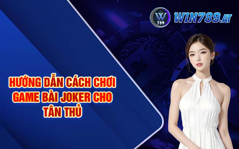 Game Bài Joker - Luật Chơi Chi Tiết Dành Cho Tân Thủ 4 Hướng dẫn cách chơi game bài Joker cho tân thủ