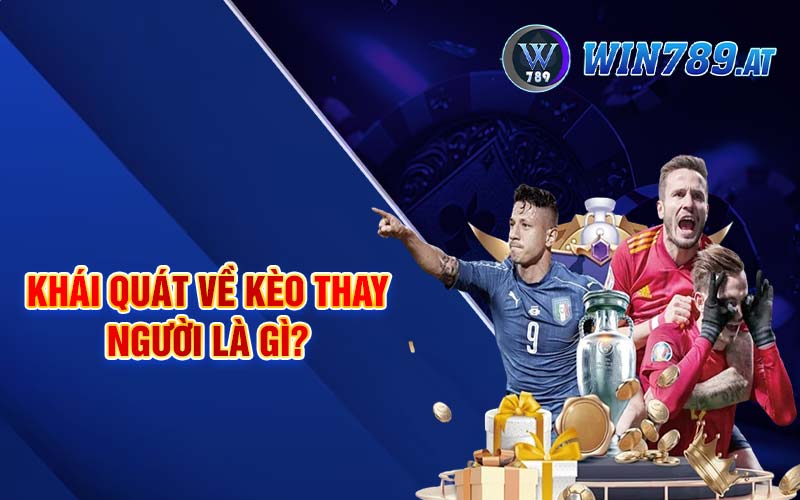 Kèo Thay Người - Bí Kíp Tham Gia Kèo Hiệu Quả Tại Win789 2 Khái quát về kèo thay người là gì?