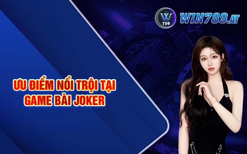 Game Bài Joker - Luật Chơi Chi Tiết Dành Cho Tân Thủ 3 Ưu điểm nổi trội tại game bài Joker