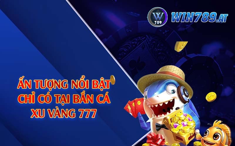 Bắn Cá Xu Vàng 777 - Tựa Game Giải Trí Thịnh Hành Top 1 3 Ấn tượng nổi bật chỉ có tại bắn cá xu vàng 777