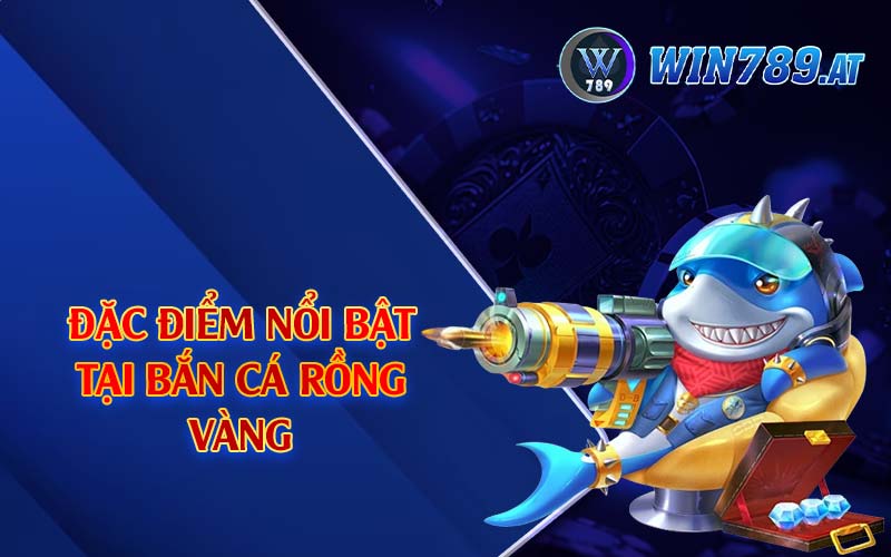 Bắn Cá Rồng Vàng - Sân Chơi Đỉnh Cao Dành Cho Ngư Thủ 4 Đặc điểm nổi bật tại bắn cá rồng vàng