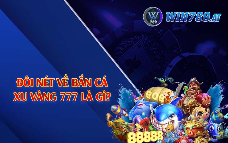 Bắn Cá Xu Vàng 777 - Tựa Game Giải Trí Thịnh Hành Top 1 2 Đôi nét về bắn cá xu vàng 777 là gì?