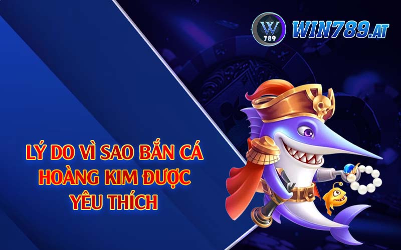 Bắn Cá Hoàng Kim - Tựa Game Đình Đám Nhất 2024 4 Lý do vì sao bắn cá hoàng kim được yêu thích