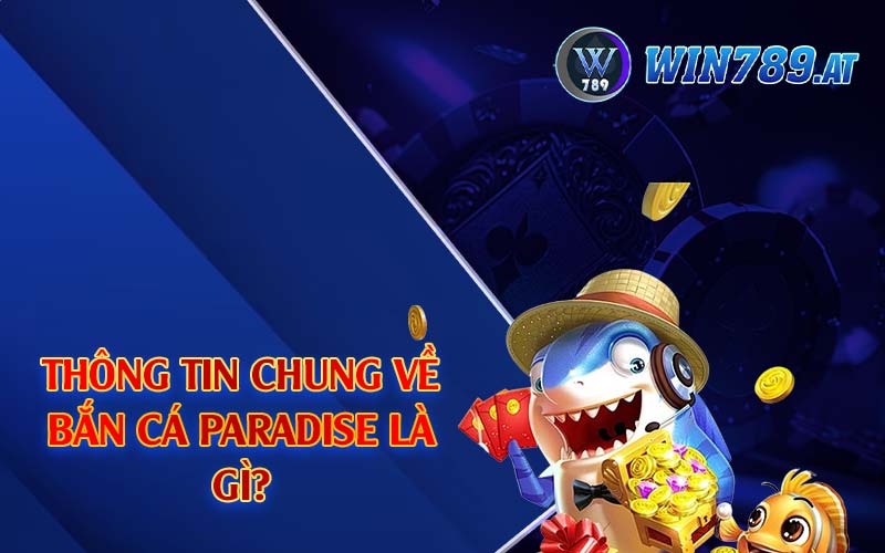 Bắn Cá Paradise - Top 1 Game Thịnh Hành Tại Win789 2 Thông tin chung về bắn cá Paradise là gì?
