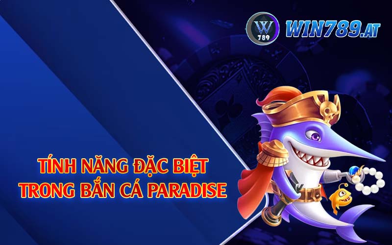 Bắn Cá Paradise - Top 1 Game Thịnh Hành Tại Win789 3 Tính năng đặc biệt trong bắn cá Paradise