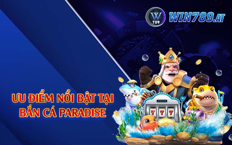 Bắn Cá Paradise - Top 1 Game Thịnh Hành Tại Win789 4 Ưu điểm nổi bật tại bắn cá Paradise