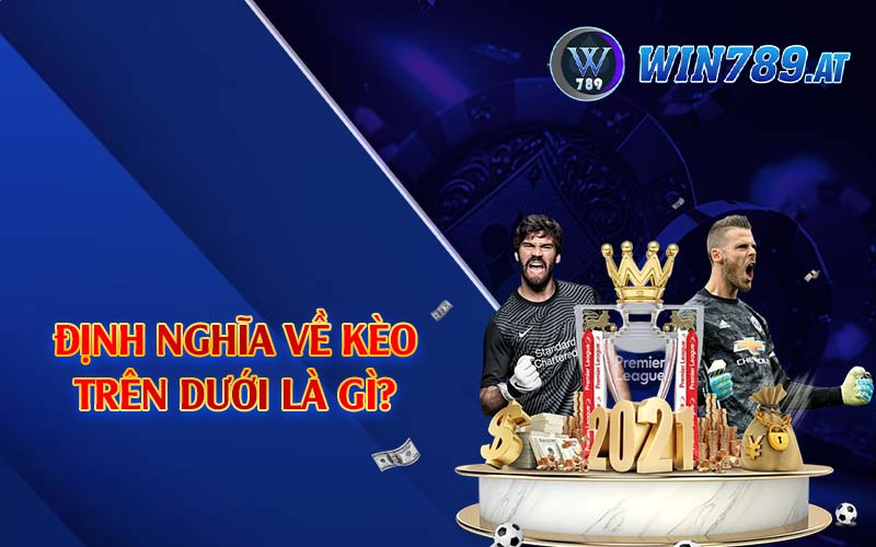 Kèo Trên Dưới - Kinh Nghiệm Chọn Kèo Từ Win789 2 Định nghĩa về kèo trên dưới là gì?
