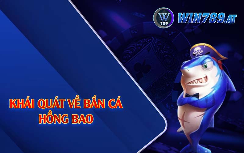 Bắn Cá Hồng Bao - Thiên Đường Săn Cá Khủng Tại Win789 2 Khái quát về bắn cá hồng bao