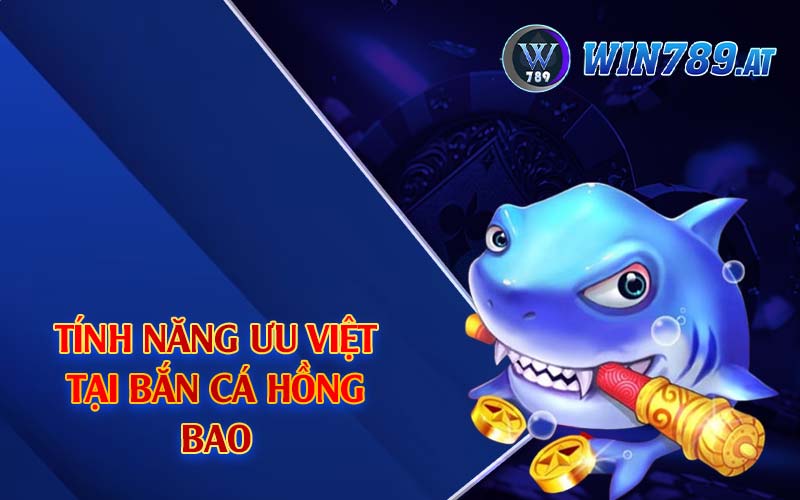 Bắn Cá Hồng Bao - Thiên Đường Săn Cá Khủng Tại Win789 3 Tính năng ưu Việt tại bắn cá hồng bao